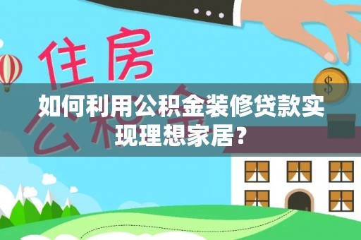 凌河如何利用公积金装修贷款实现理想家居？