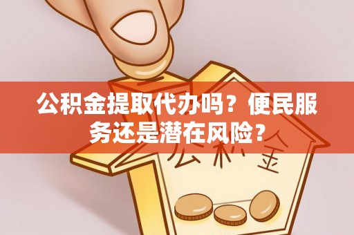 凌河公积金提取代办吗？便民服务还是潜在风险？