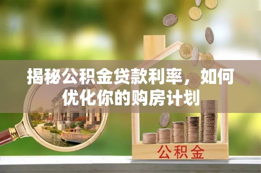 凌河揭秘公积金贷款利率，如何优化你的购房计划